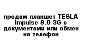 продам планшет TESLA Impulse 8.0 3G с документами или обмен на телефон 